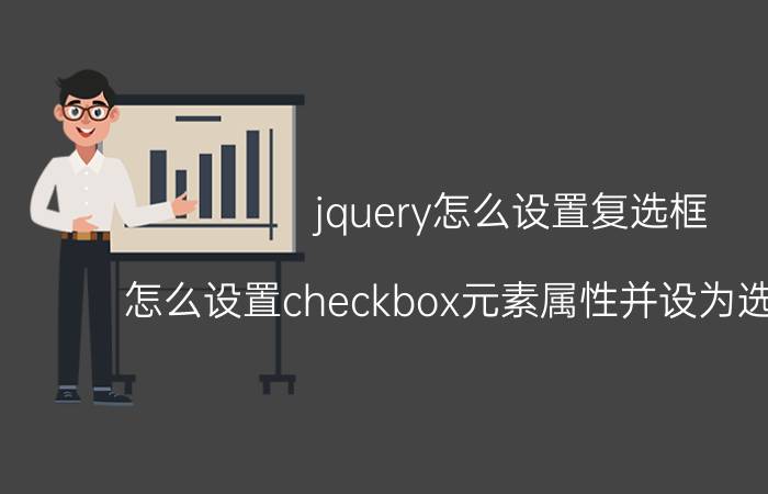 jquery怎么设置复选框 怎么设置checkbox元素属性并设为选中状态？